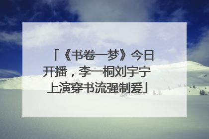 《书卷一梦》今日开播，李一桐刘宇宁上演穿书流强制爱