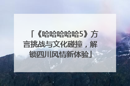 《哈哈哈哈哈5》方言挑战与文化碰撞，解锁四川风情新体验
