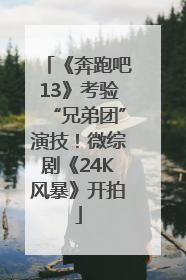 《奔跑吧13》考验“兄弟团”演技！微综剧《24K风暴》开拍