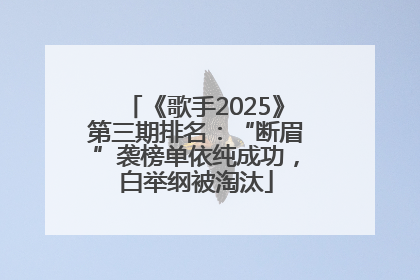 《歌手2025》第三期排名：“断眉”袭榜单依纯成功，白举纲被淘汰