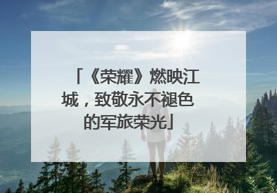 《荣耀》燃映江城，致敬永不褪色的军旅荣光