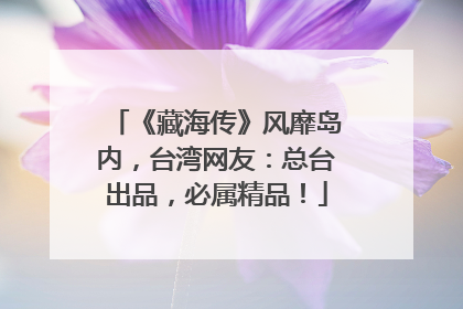 《藏海传》风靡岛内，台湾网友：总台出品，必属精品！