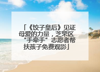 《饺子皇后》见证母爱的力量，芝罘区“手牵手”志愿者帮扶孩子免费观影