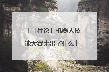 「社论」机器人技能大赛比出了什么