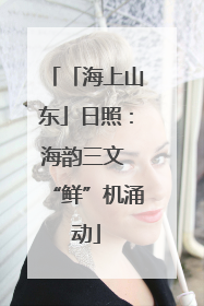 「海上山东」日照：海韵三文 “鲜”机涌动