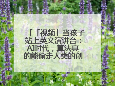 「视频」当孩子站上英文演讲台：AI时代，算法真的能偷走人类的创造力吗？