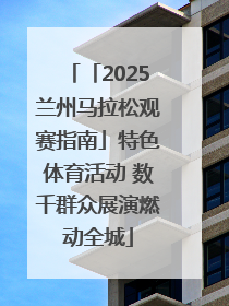 「2025兰州马拉松观赛指南」特色体育活动 数千群众展演燃动全城