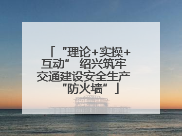 “理论+实操+互动” 绍兴筑牢交通建设安全生产“防火墙”