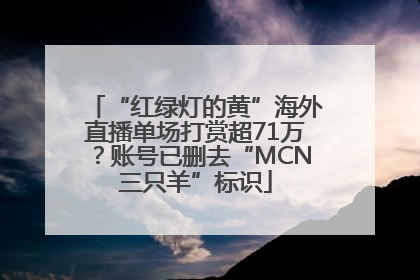 “红绿灯的黄”海外直播单场打赏超71万？账号已删去“MCN三只羊”标识