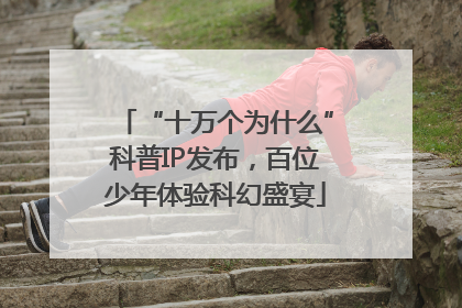 “十万个为什么”科普IP发布，百位少年体验科幻盛宴