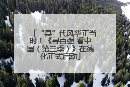 “县”代风华正当时！《寻百强 看中国（第三季）》在德化正式启动