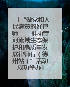 “做党和人民满意的好律师——推动黄河流域生态保护和高质量发展律师行(德州站)”活动成功举办
