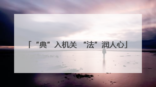 “典”入机关 “法”润人心