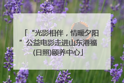 “光影相伴，情暖夕阳”公益电影走进山东港福(日照)颐养中心