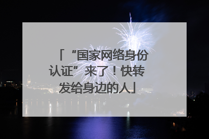 “国家网络身份认证”来了！快转发给身边的人
