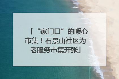 “家门口”的暖心市集！石景山社区为老服务市集开张