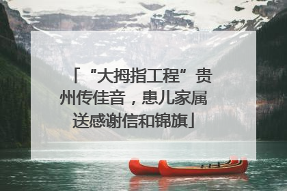 “大拇指工程”贵州传佳音，患儿家属送感谢信和锦旗