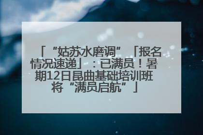 “姑苏水磨调”「报名情况速递」：已满员！暑期12日昆曲基础培训班将“满员启航”
