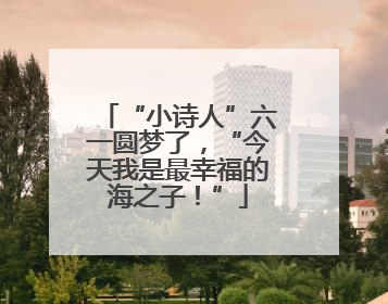 “小诗人”六一圆梦了，“今天我是最幸福的海之子！”