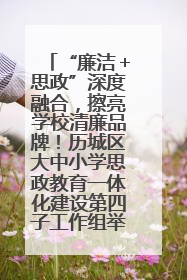 “廉洁＋思政”深度融合，擦亮学校清廉品牌！历城区大中小学思政教育一体化建设第四子工作组举行共建活动