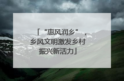 “惠风润乡”，乡风文明激发乡村振兴新活力