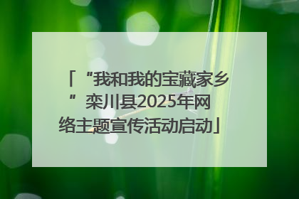 “我和我的宝藏家乡”栾川县2025年网络主题宣传活动启动
