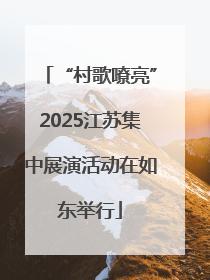 “村歌嘹亮”2025江苏集中展演活动在如东举行