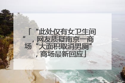 “此处仅有女卫生间”，网友质疑南京一商场“大面积取消男厕”，商场最新回应