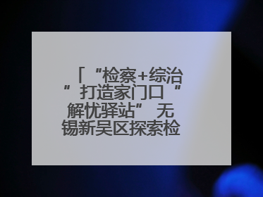 “检察+综治”打造家门口“解忧驿站” 无锡新吴区探索检察服务新路径