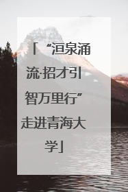 “洹泉涌流·招才引智万里行”走进青海大学