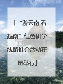 “游云南·看越南”红色研学线路推介活动在昆举行