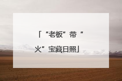 “老板”带“火”宝藏日照