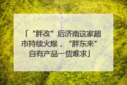 “胖改”后济南这家超市持续火爆，“胖东来”自有产品一货难求