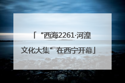“西海2261·河湟文化大集”在西宁开幕