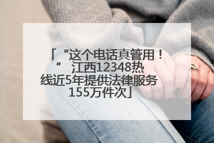 “这个电话真管用！” 江西12348热线近5年提供法律服务155万件次