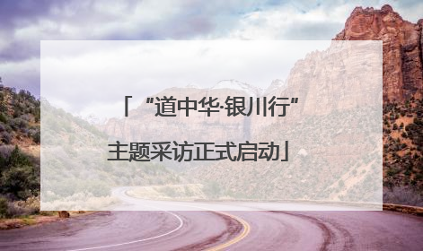 “道中华·银川行”主题采访正式启动