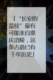 “长安的荔枝”最有可能来自重庆涪陵，这条古道已有千年历史