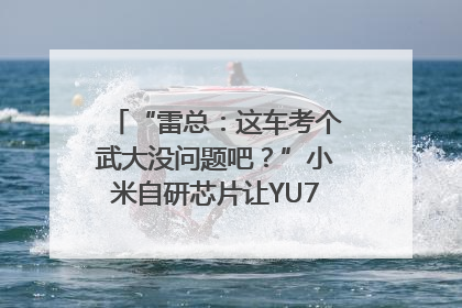 “雷总：这车考个武大没问题吧？”小米自研芯片让YU7会学习｜汽车科技