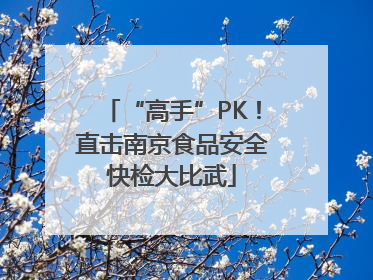 “高手”PK！直击南京食品安全快检大比武