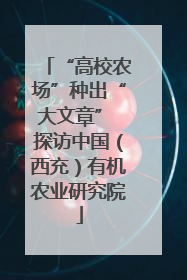 “高校农场”种出“大文章” 探访中国（西充）有机农业研究院