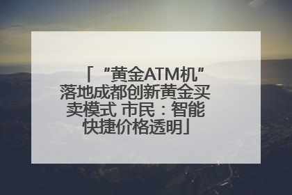 “黄金ATM机”落地成都创新黄金买卖模式 市民：智能快捷价格透明
