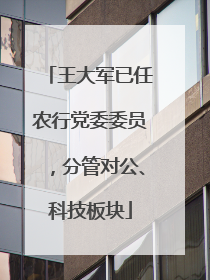 王大军已任农行党委委员，分管对公、科技板块