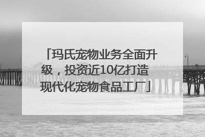 玛氏宠物业务全面升级，投资近10亿打造现代化宠物食品工厂