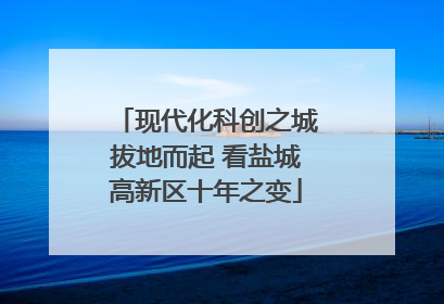 现代化科创之城拔地而起 看盐城高新区十年之变