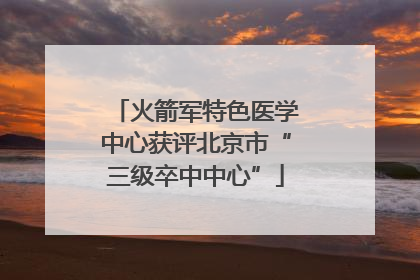 火箭军特色医学中心获评北京市“三级卒中中心”