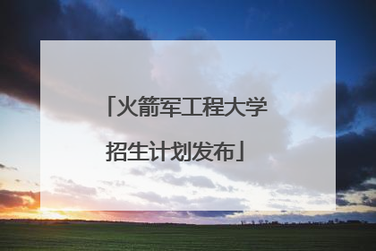 火箭军工程大学招生计划发布