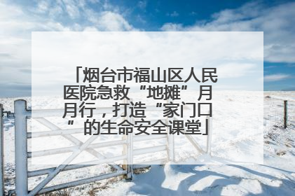 烟台市福山区人民医院急救“地摊”月月行，打造“家门口”的生命安全课堂