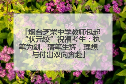 烟台芝罘中学教师包起“状元饺”祝福考生：执笔为剑、落笔生辉，理想与付出双向奔赴