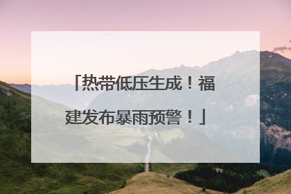 热带低压生成！福建发布暴雨预警！
