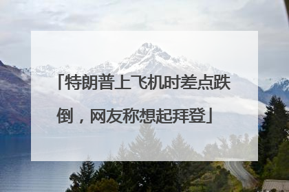 特朗普上飞机时差点跌倒，网友称想起拜登